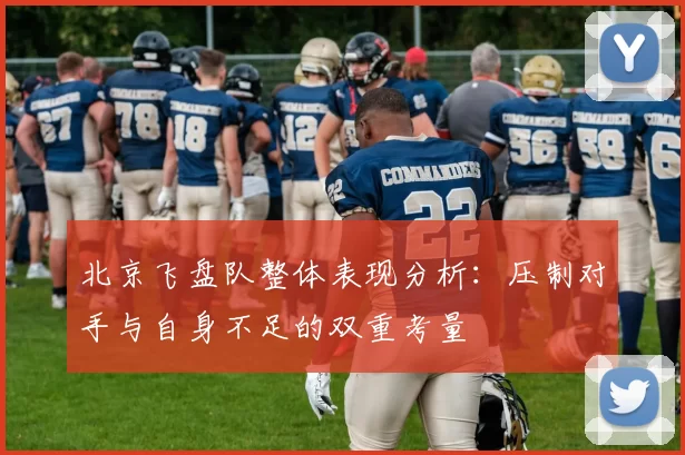 北京飞盘队整体表现分析：压制对手与自身不足的双重考量