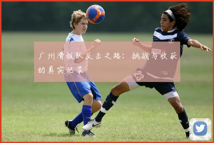 广州滑板队反击之路：挑战与收获的真实记录