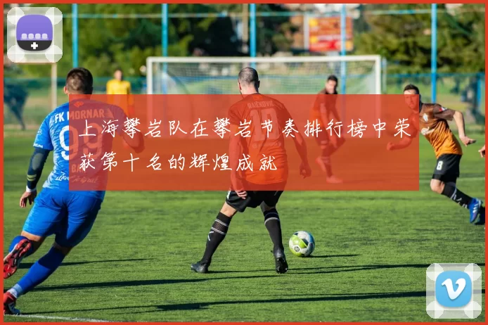 上海攀岩队在攀岩节奏排行榜中荣获第十名的辉煌成就