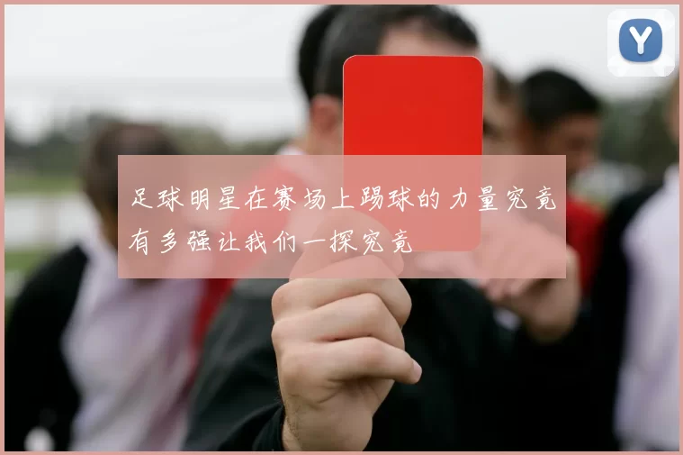 足球明星在赛场上踢球的力量究竟有多强让我们一探究竟