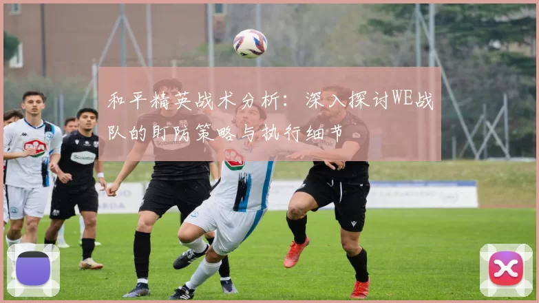 和平精英战术分析：深入探讨WE战队的盯防策略与执行细节