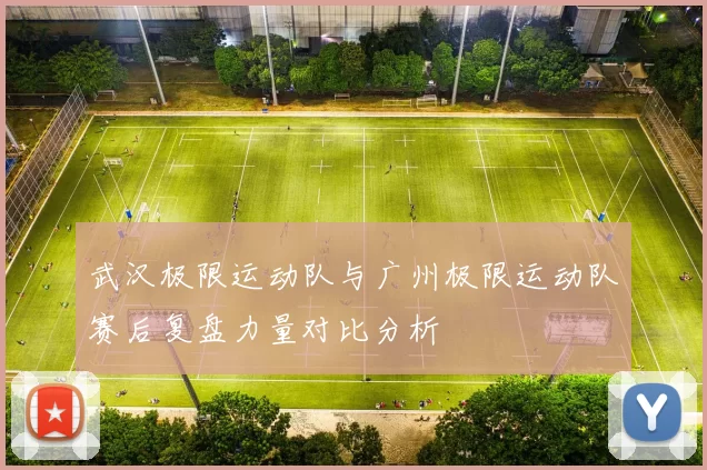 武汉极限运动队与广州极限运动队赛后复盘力量对比分析