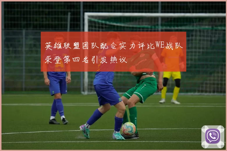 英雄联盟团队配合实力评比WE战队荣登第四名引发热议