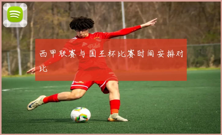西甲联赛与国王杯比赛时间安排对比