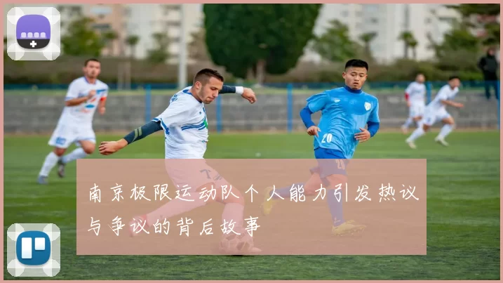 南京极限运动队个人能力引发热议与争议的背后故事