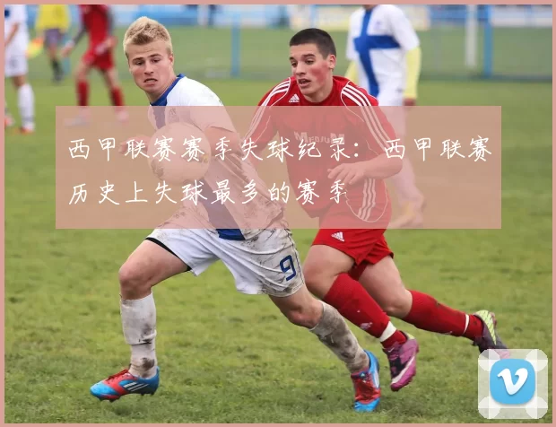 西甲联赛赛季失球纪录：西甲联赛历史上失球最多的赛季