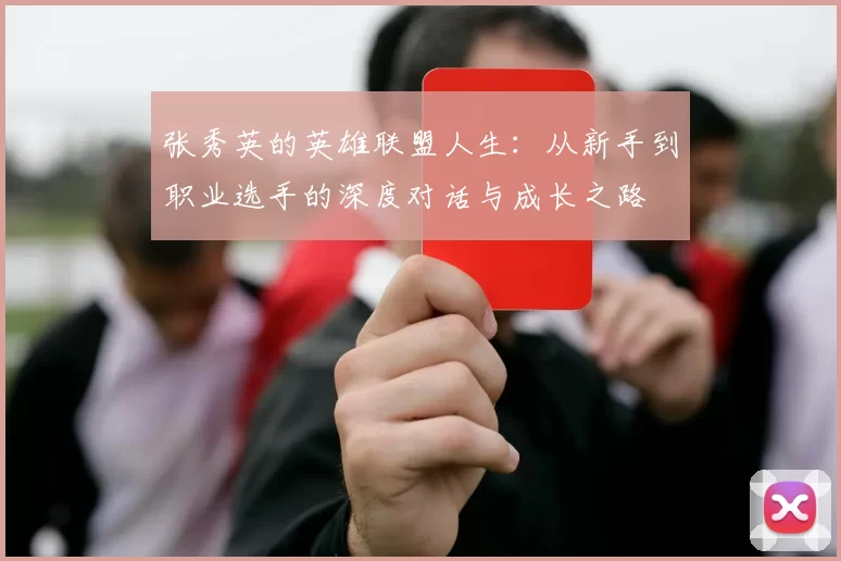 张秀英的英雄联盟人生：从新手到职业选手的深度对话与成长之路