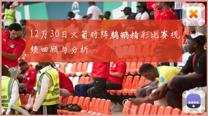 12月30日火箭对阵鹈鹕精彩比赛视频回顾与分析