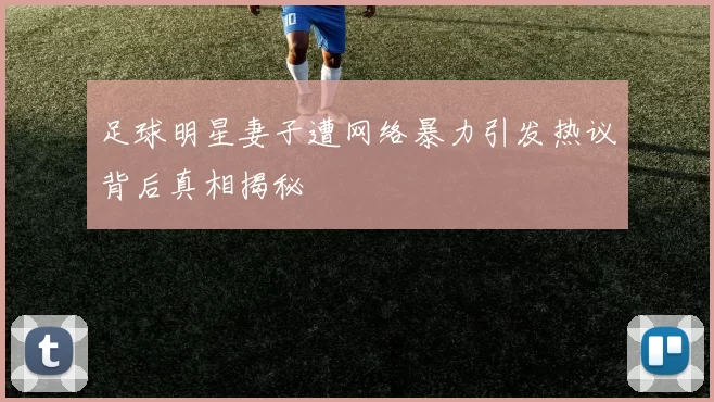 足球明星妻子遭网络暴力引发热议背后真相揭秘