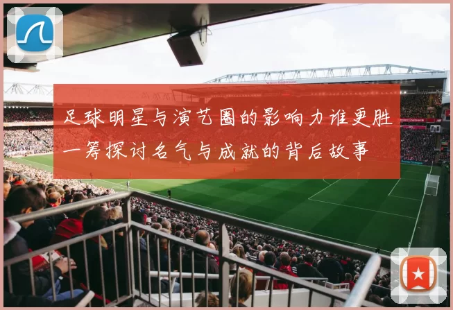 足球明星与演艺圈的影响力谁更胜一筹探讨名气与成就的背后故事