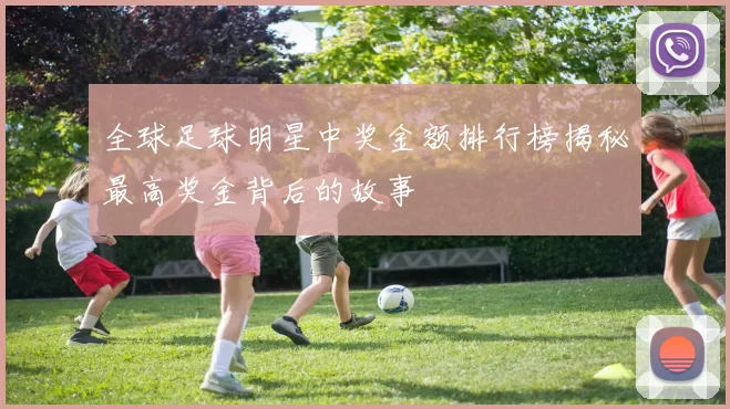 全球足球明星中奖金额排行榜揭秘最高奖金背后的故事