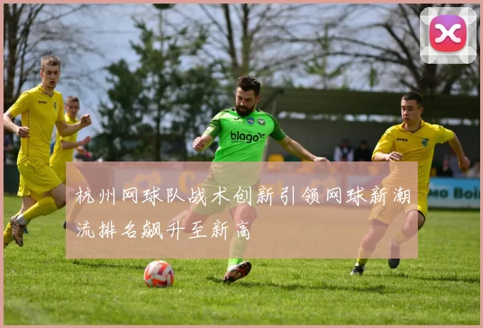 杭州网球队战术创新引领网球新潮流排名飙升至新高