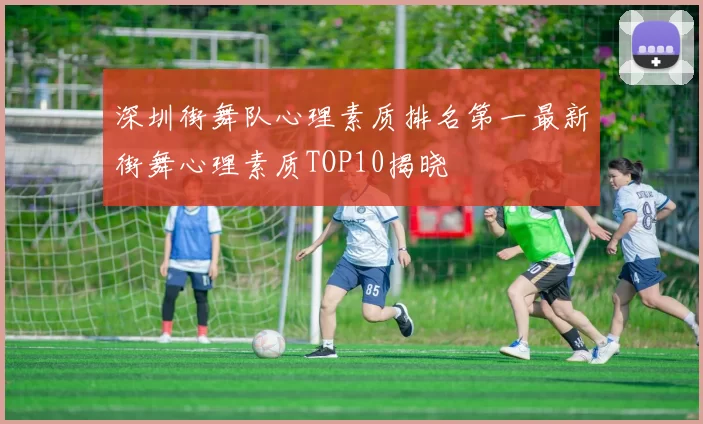 深圳街舞队心理素质排名第一最新街舞心理素质TOP10揭晓