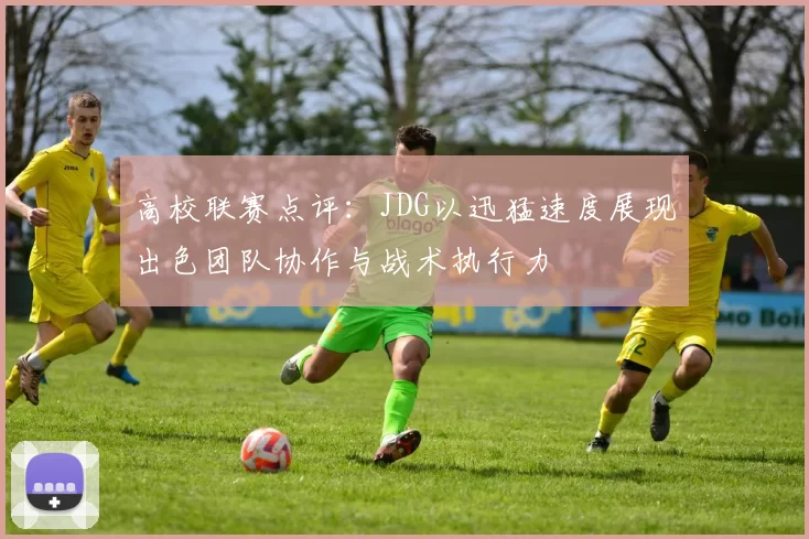 高校联赛点评：JDG以迅猛速度展现出色团队协作与战术执行力