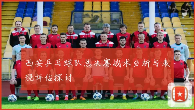 西安乒乓球队总决赛战术分析与表现评估探讨