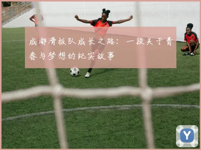 成都滑板队成长之路：一段关于青春与梦想的纪实故事