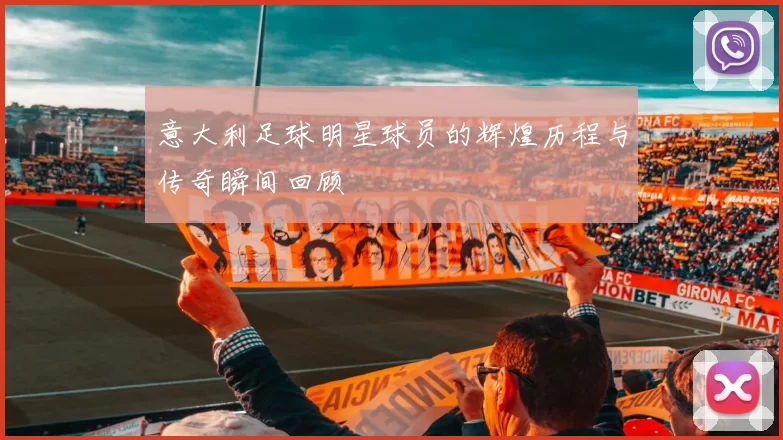 意大利足球明星球员的辉煌历程与传奇瞬间回顾