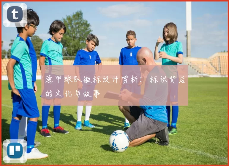 意甲球队徽标设计赏析：标识背后的文化与故事