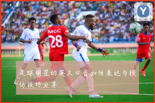 足球明星的英文口音如何表达与模仿技巧分享