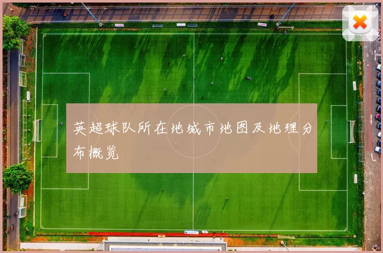 英超球队所在地城市地图及地理分布概览