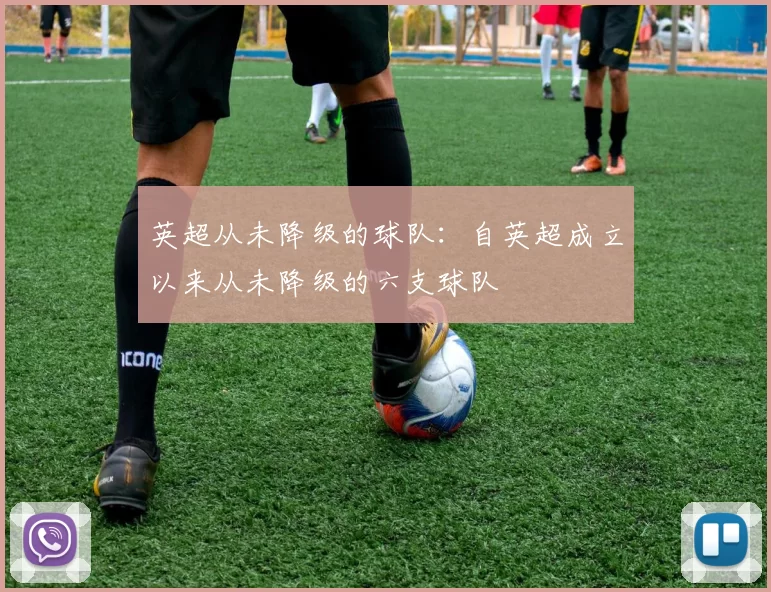 英超从未降级的球队：自英超成立以来从未降级的六支球队