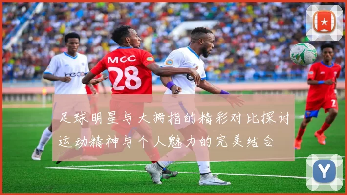足球明星与大拇指的精彩对比探讨运动精神与个人魅力的完美结合