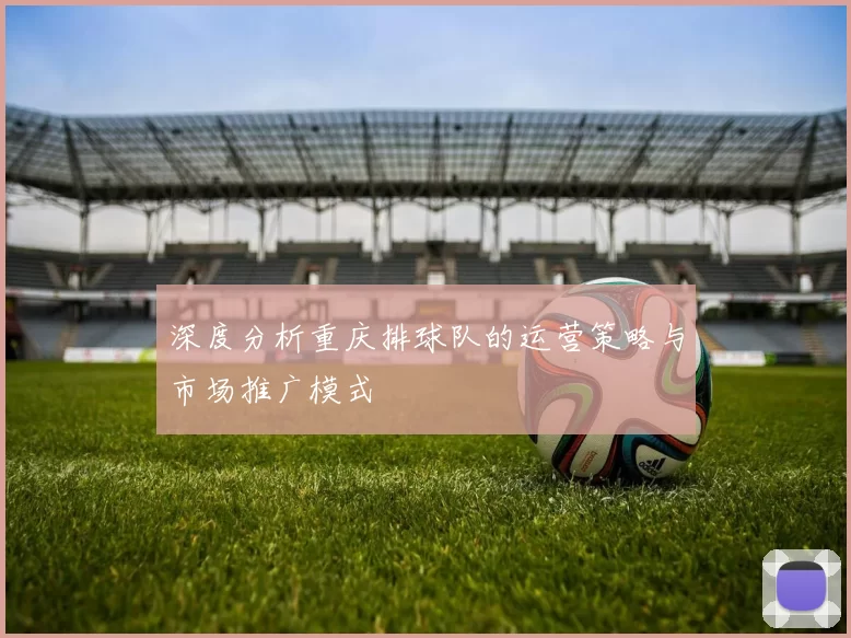 深度分析重庆排球队的运营策略与市场推广模式