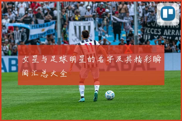 女星与足球明星的名字及其精彩瞬间汇总大全