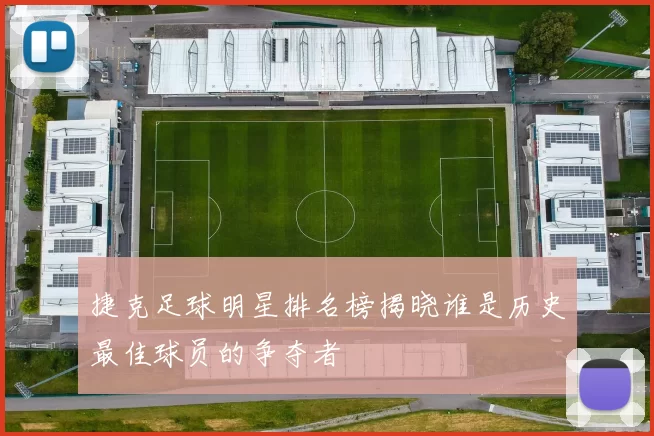 捷克足球明星排名榜揭晓谁是历史最佳球员的争夺者