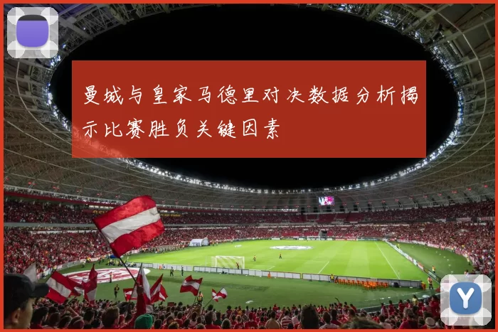 曼城与皇家马德里对决数据分析揭示比赛胜负关键因素