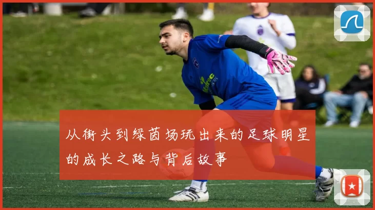 从街头到绿茵场玩出来的足球明星的成长之路与背后故事