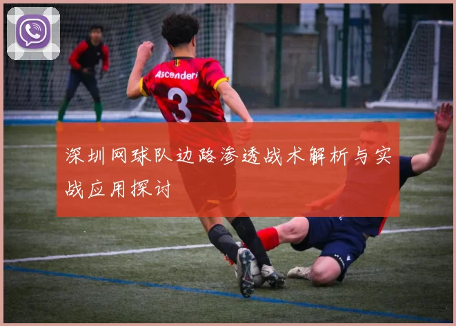 深圳网球队边路渗透战术解析与实战应用探讨