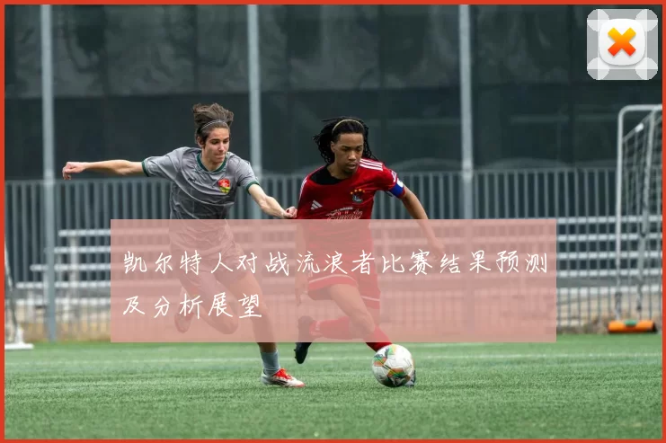 凯尔特人对战流浪者比赛结果预测及分析展望
