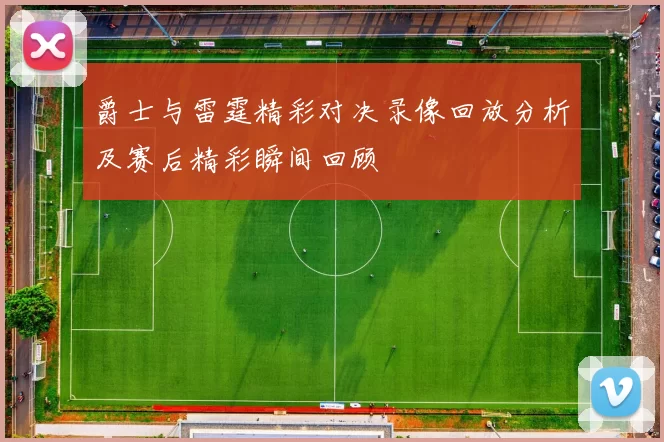 爵士与雷霆精彩对决录像回放分析及赛后精彩瞬间回顾